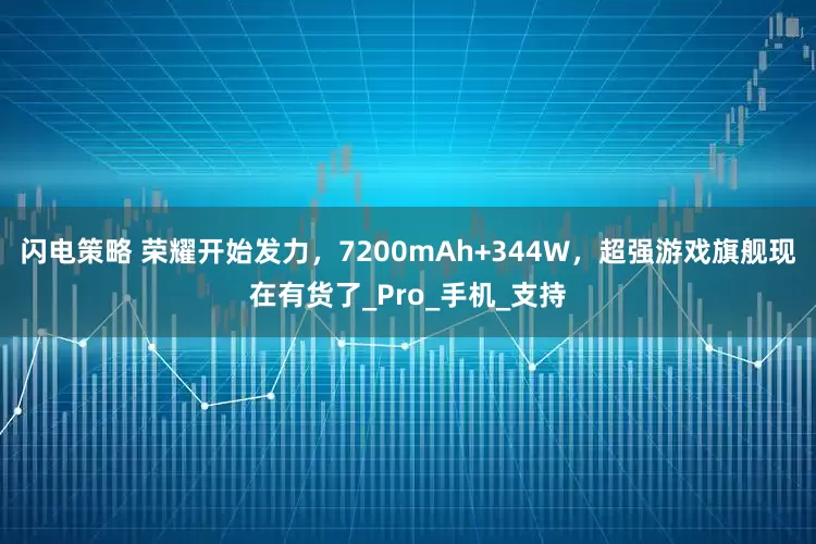 闪电策略 荣耀开始发力，7200mAh+344W，超强游戏旗舰现在有货了_Pro_手机_支持