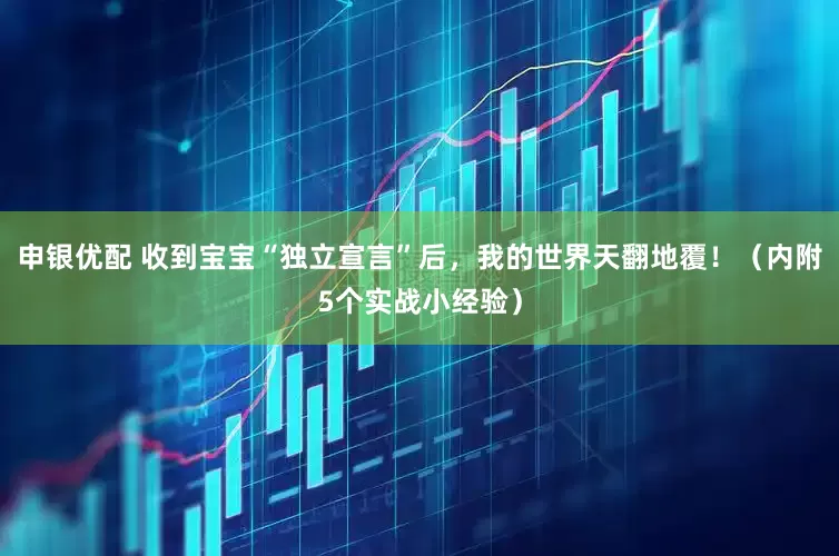 申银优配 收到宝宝“独立宣言”后，我的世界天翻地覆！（内附5个实战小经验）