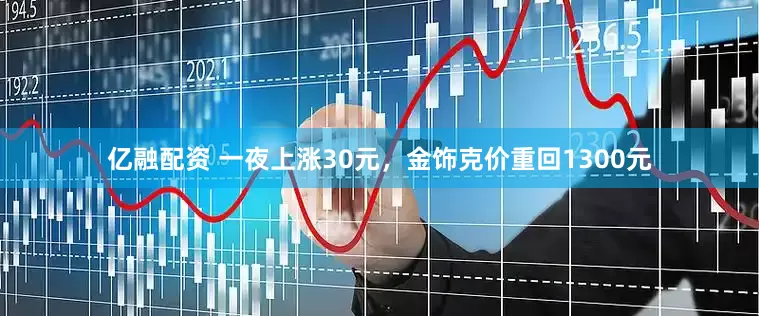 亿融配资 一夜上涨30元，金饰克价重回1300元