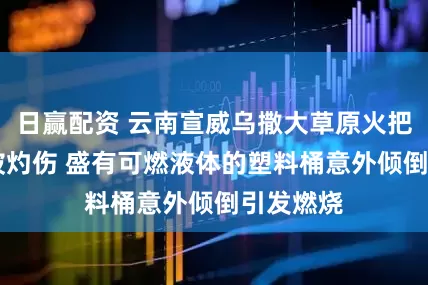 日赢配资 云南宣威乌撒大草原火把节16人被灼伤 盛有可燃液体的塑料桶意外倾倒引发燃烧
